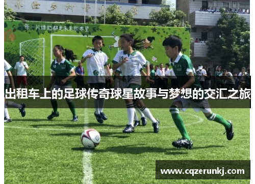 出租车上的足球传奇球星故事与梦想的交汇之旅