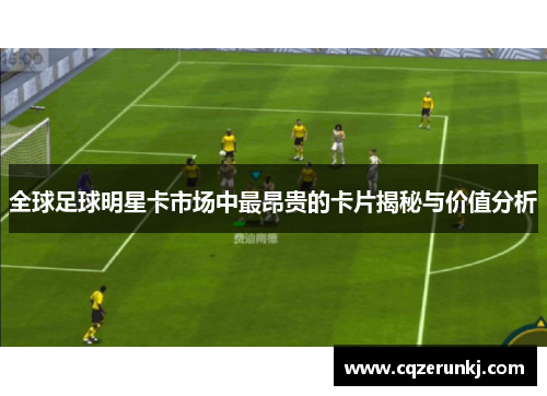 全球足球明星卡市场中最昂贵的卡片揭秘与价值分析