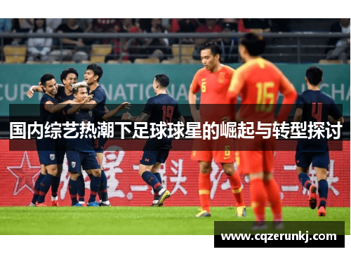 国内综艺热潮下足球球星的崛起与转型探讨