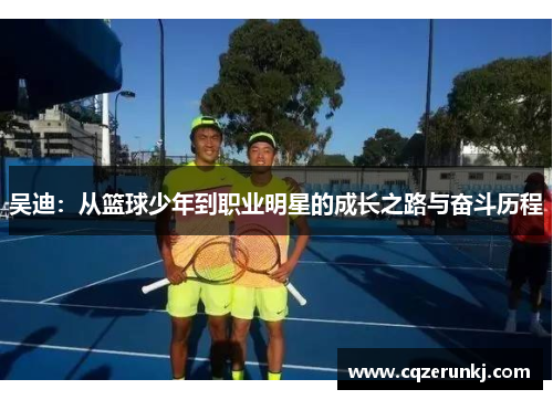 吴迪：从篮球少年到职业明星的成长之路与奋斗历程