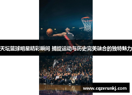 天坛篮球明星精彩瞬间 捕捉运动与历史完美融合的独特魅力