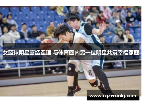 女篮球明星喜结连理 与体育圈内另一位明星共筑幸福家庭
