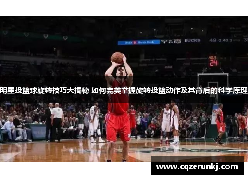 明星投篮球旋转技巧大揭秘 如何完美掌握旋转投篮动作及其背后的科学原理