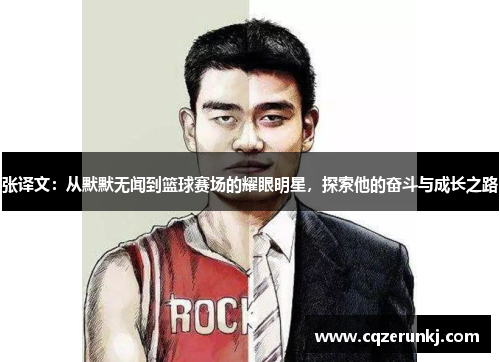 张译文：从默默无闻到篮球赛场的耀眼明星，探索他的奋斗与成长之路