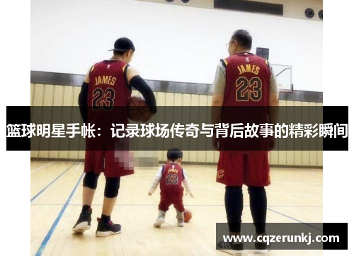 篮球明星手帐：记录球场传奇与背后故事的精彩瞬间