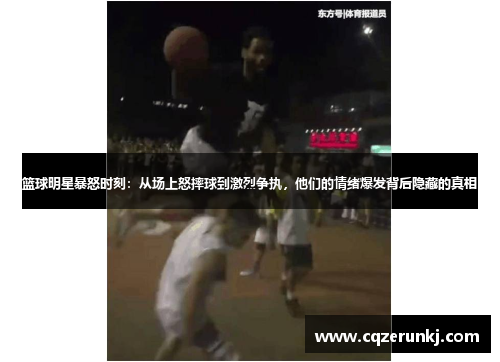 篮球明星暴怒时刻：从场上怒摔球到激烈争执，他们的情绪爆发背后隐藏的真相