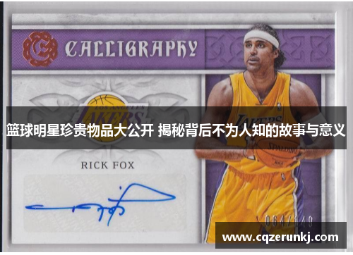 篮球明星珍贵物品大公开 揭秘背后不为人知的故事与意义