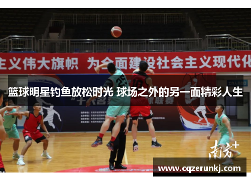 篮球明星钓鱼放松时光 球场之外的另一面精彩人生