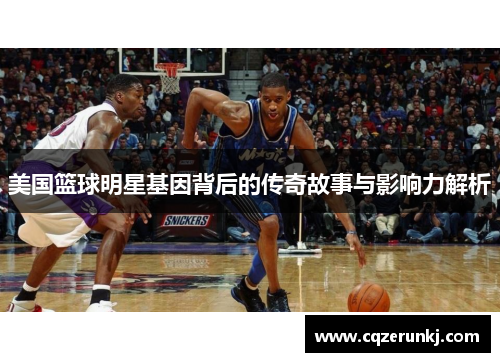 美国篮球明星基因背后的传奇故事与影响力解析