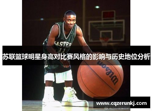 苏联篮球明星身高对比赛风格的影响与历史地位分析
