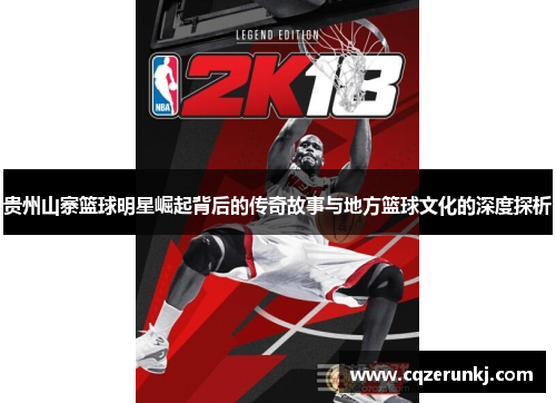 贵州山寨篮球明星崛起背后的传奇故事与地方篮球文化的深度探析